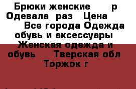 Брюки женские 42-44р Одевала 1раз › Цена ­ 1 000 - Все города Одежда, обувь и аксессуары » Женская одежда и обувь   . Тверская обл.,Торжок г.
